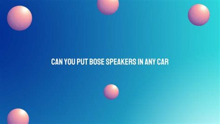 Can you put Bose speakers in any car?