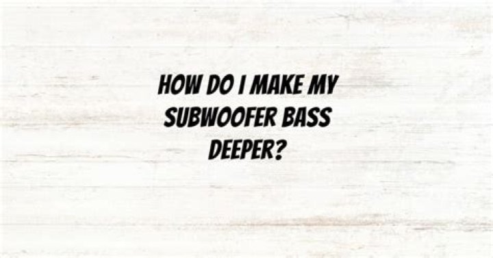 How do I make my sub bass deeper?