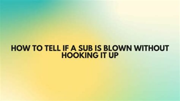 How do you tell if a sub is blown without hooking it up?