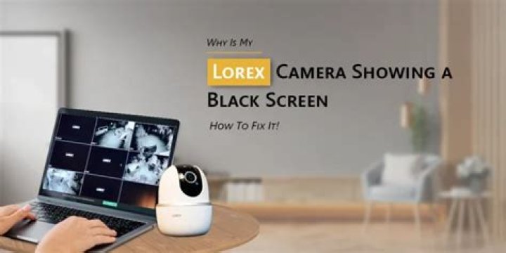 Why is my Lorex camera black screen?